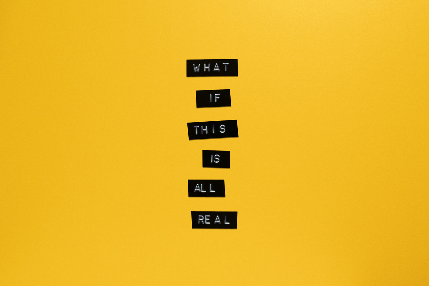 A yellow background with text that reads What if this is all real?