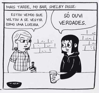 A tirinha em preto e branco retrata uma conversa informal entre duas mulheres em um balcão de bar, iniciada por um letreiro superior que introduz o momento dizendo "Mais tarde, no bar, Shelby disse:". À esquerda, uma mulher de óculos, cabelos claros e camisa xadrez segura uma garrafa enquanto faz uma crítica à amiga, afirmando em seu balão de fala que está vendo que ela voltou a se vestir como uma lixeira. À direita, a outra personagem, que tem cabelos pretos curtos com franja e veste um moletom escuro, segura seu copo e reage ao comentário de forma irônica e conformada, respondendo apenas com a frase "Só ouvi verdades". O cenário de fundo é minimalista, composto por linhas simples que sugerem prateleiras com garrafas atrás do balcão onde elas estão apoiadas.