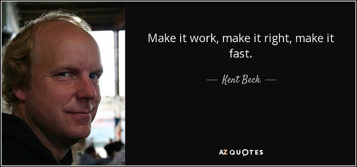 “Make it work, make it right, make it fast” — Kent Beck