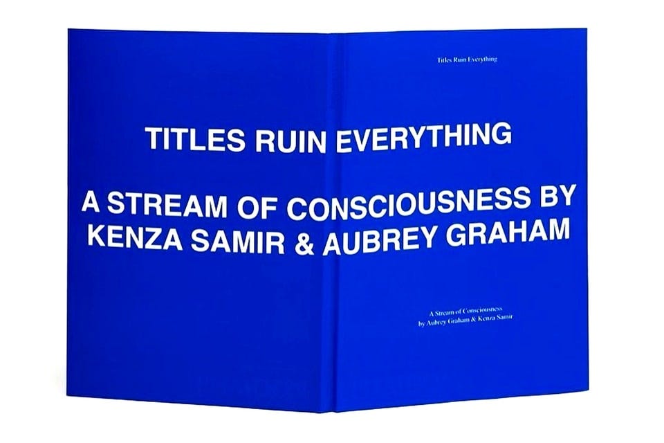 Drake 'TITLES RUIN EVERYTHING A STREAM OF CONSCIOUSNESS BY KENZA SAMIR & AUBREY GRAHAM' Poetry Book | Hypebeast Drake 'TITLES RUIN EVERYTHING A STREAM OF CONSCIOUSNESS BY KENZA SAMIR & AUBREY GRAHAM' Poetry Book | Hypebeast
