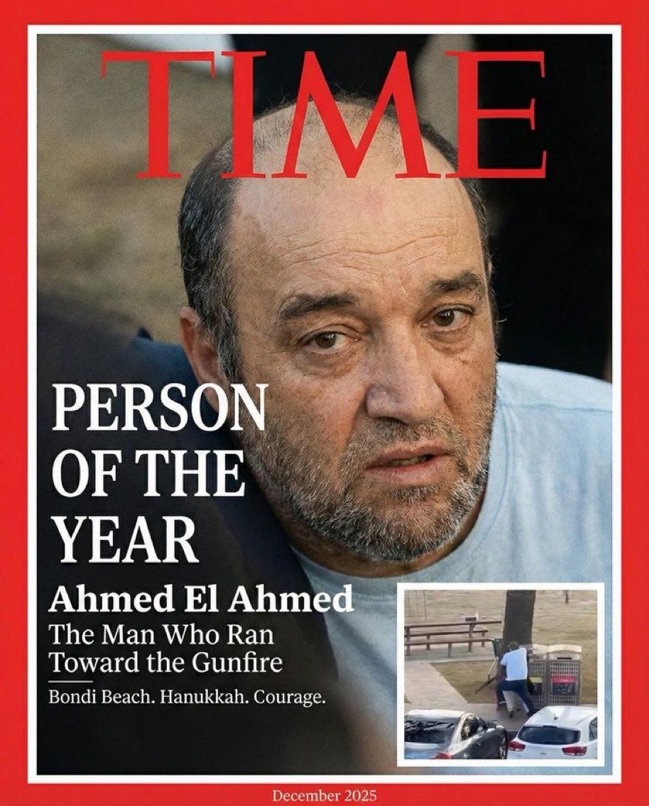 May be an image of text that says 'TIME PERSON OF TH YEAR Ahmed El Ahmed The Man Who Ran Toward the Gunfire Bondi Beach. Hanukkah. Courage. December 2025' May be an image of text that says 'TIME PERSON OF TH YEAR Ahmed El Ahmed The Man Who Ran Toward the Gunfire Bondi Beach. Hanukkah. Courage. December 2025'