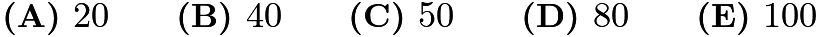 $\textbf{(A) }20\qquad\textbf{(B) }40\qquad\textbf{(C) }50\qquad\textbf{(D) }80\qquad \textbf{(E) }100$