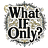 What if Only?