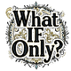 What if Only?