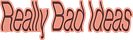 Really Bad Ideas