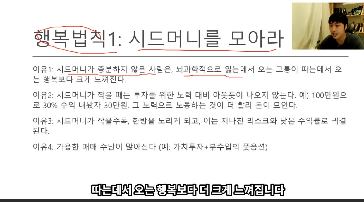″1: 시드머 니를 모아라 
이유1: 시드머니가 충분하지 않은 사람은, 뇌과학적으로 잃는데서 오는 고통이 따는데서 오 
는 행 복보다-互거「르-껴진•다-- 
이유기 시드머니가 작을 때는 투자를 위한 노력 대비 아웃풋이 나오지 않는다. 예) 100만원으 
로 30% 수익 내봤자 30만원. 그 노력으로 노동하는 것이 더 빨리 돈이 모인다. 
이유로 시드머니가 작을수록, 한방을 노리게 되고, 이는 지나진 리스크와 낮은 수익률로 귀결 
된다. 
이유4: 가용한 매매 수단이 많아진다 (예: 가치투자+부수입의 풋을션) 
따는데서 오는 행복보다 더 크게 느껴집니다 