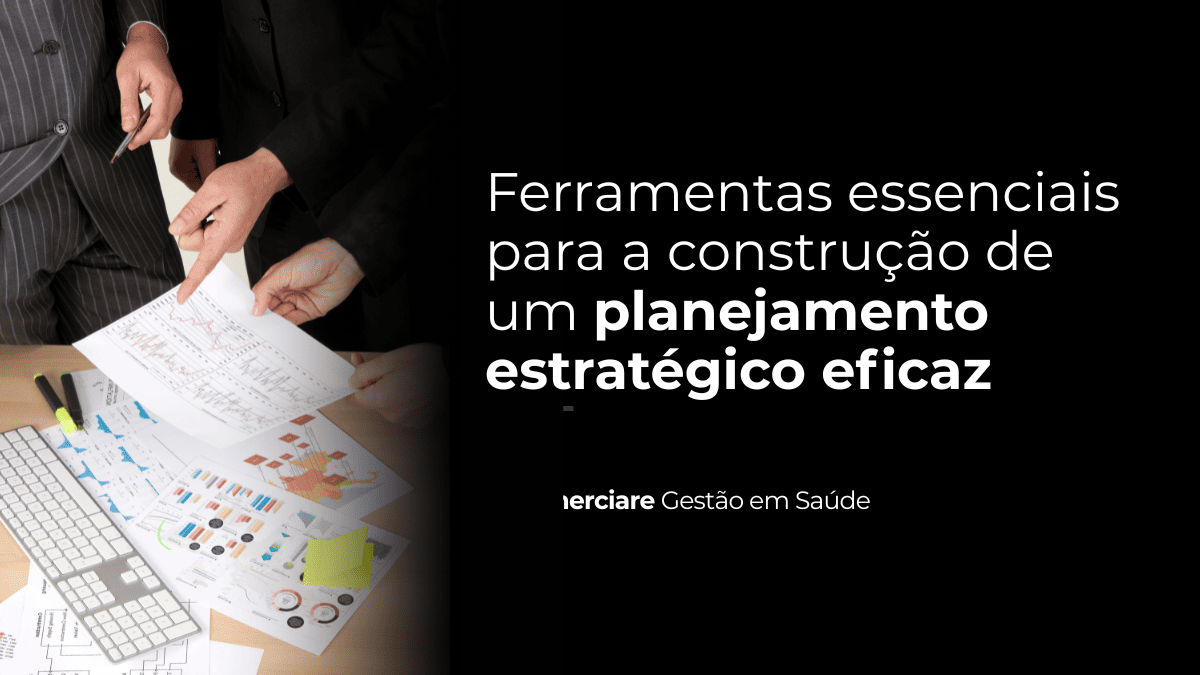 Ferramentas essenciais para a construção de um planejamento estratégico eficaz