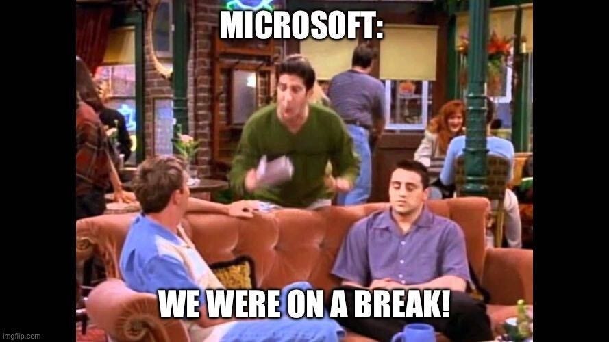 Friends still of Ross shouting at the group in Central Perk, labelled "Microsoft:" with the caption "We were on a break!"