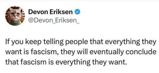 A cat with a profile picture of Devon Eriksen. Text overlay reading "If you keep telling people that everything they want is fascism, they will eventually conclude that fascism is everything they want."