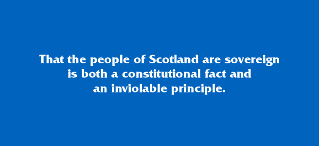 That the people of Scotland are sovereign is both a constitutional fact and an inviolable principle.