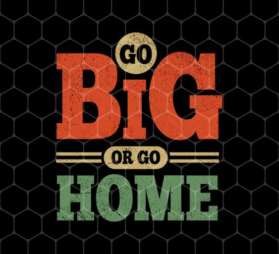 Go Big Or Go Home, Motivation Quotes, Go For A Big Man, Png For Shirts, Png  Sublimation
