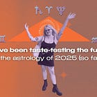 we've been taste-testing the future: the astrology of 2025 so far