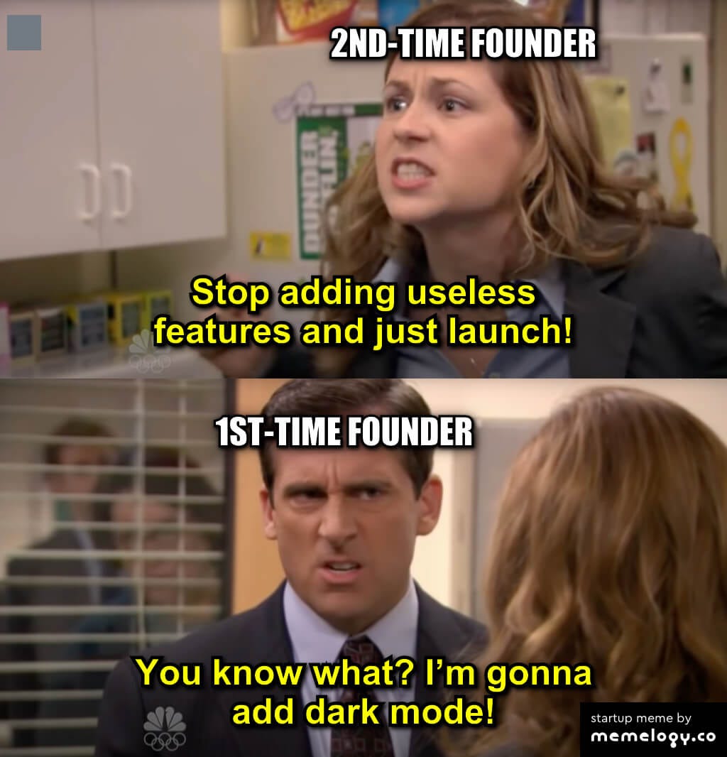 Startup meme 2nd-time founder: stop adding useless features and just  launch! 1st-time founder: You know what? I'm gonna add dark mode!