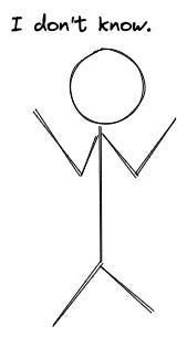 Stick figure saying: I don't know. Stick figure saying: I don't know.