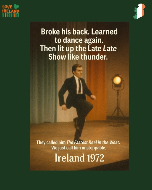 May be an image of 1 person, dancing and text that says "LOVE IRELAND HAIIA Broke his back. Learned to dance again. Then lit up the Late Late Show like thunder. They called him The Fastest Reel in the West. We just call him unstoppable. Ireland 1972"