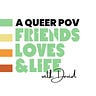 A Queer POV: Friends, Loves, & Life