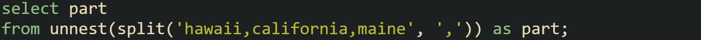 select part from unnest(split('hawaii,california,maine', ',')) as part;