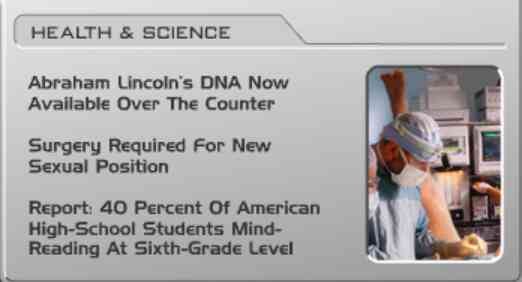 [Image shows a futuristic news section titled "HEALTH & SCIENCE" with satirical headlines and an accompanying medical/scientific illustration on the right side] Abraham Lincoln's DNA Now Available Over The Counter; Surgery Required For New Sexual Position; Report: 40 Percent Of American High-School Students Mind-Reading At Sixth-Grade Level.