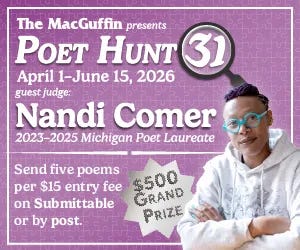 Promotional graphic for The MacGuffin Presents Poet Hunt 31, running April 1–June 15, 2026. Features guest judge Nandi Comer, 2023–2025 Michigan Poet Laureate. Text notes: send five poems, $15 entry fee on Submittable or by post, and a $500 grand prize. Includes a photo of the judge and magnifying glass motif. Promotional graphic for The MacGuffin Presents Poet Hunt 31, running April 1–June 15, 2026. Features guest judge Nandi Comer, 2023–2025 Michigan Poet Laureate. Text notes: send five poems, $15 entry fee on Submittable or by post, and a $500 grand prize. Includes a photo of the judge and magnifying glass motif.