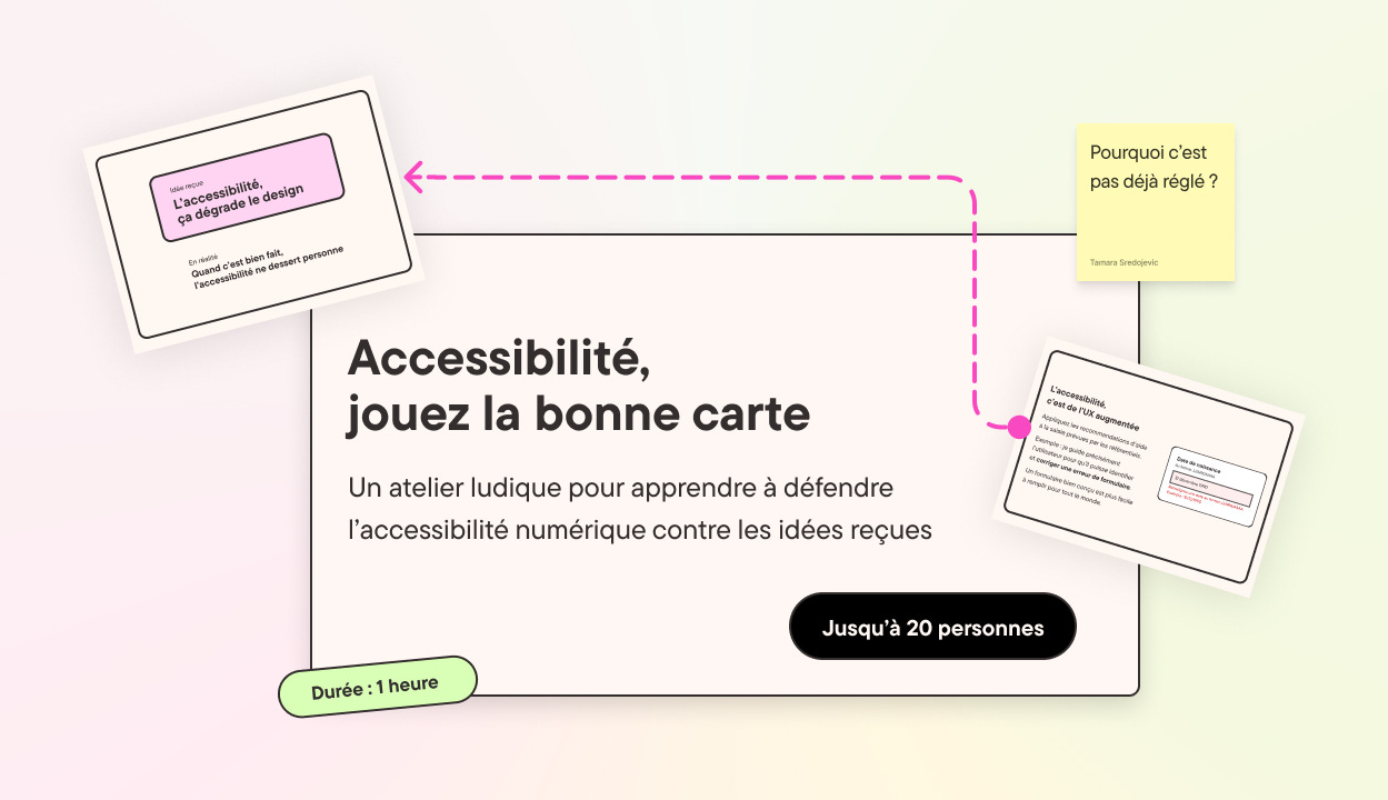 Un atelier ludique pour apprendre à défendre l'accessibilité numérique contre les idées reçues. Jusqu'à 20 personnes. Durée : 1 heure. Quelles excuses avez-vous entendues ? L'accessibilité, ça dégrade le design.