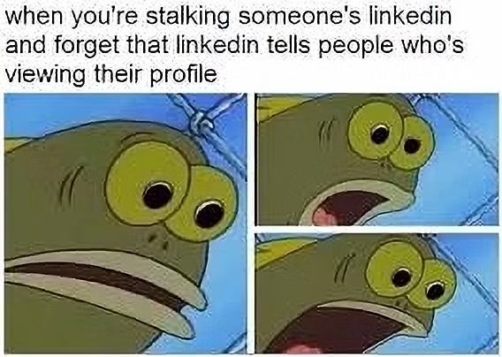 Three images of a cartoon fish, in each the fish's eyes and mouth open wider and wider in shock. Caption: When you're stalking someone's linkedin and forget that linkedin tells people who's viewing their profile