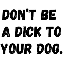 Don't Be a Dick to Your Dog