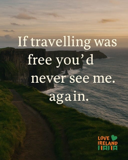 May be an image of text that says "If travelling was free you'd d never see me. again. LOVE IRELAND 月川川"