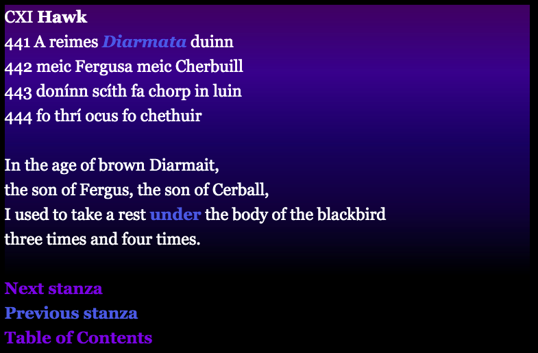 CXI Hawk
Irish text:
441 A reimes Diarmata duinn
442 meic Fergusa meic Cherbuill
443 donínn scíth fa chorp in luin
444 fo thrí ocus fo chethuir

English translation:
In the age of brown Diarmait,
the son of Fergus, the son of Cerball,
I used to take a rest under the body of the blackbird
three times and four times.
