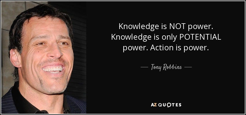 Tony Robbins quote: Knowledge is NOT power. Knowledge is only POTENTIAL  power. Action...
