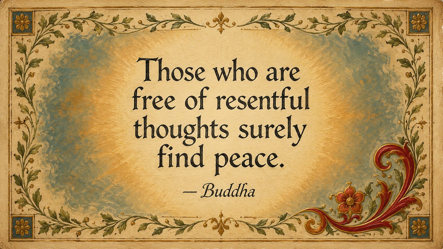 “Those who are free of resentful thoughts surely find peace.” — Buddha