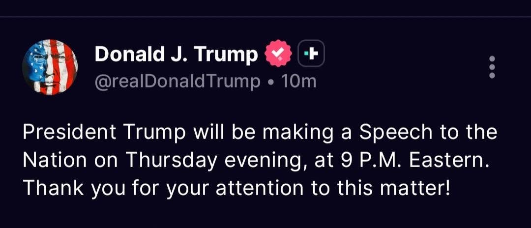 May be an image of text that says 'Donald J. Trump @realDonaldTrump 10m President Trump will be making a Speech to the Nation on Thursday evening, at 9 P.M. Eastern. Thank you for your attention to this matter!'