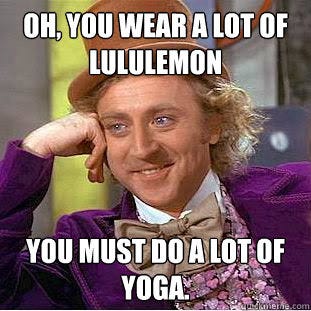 Oh, you wear a lot of Lululemon You must do a lot of yoga. - Condescending  Wonka - quickmeme