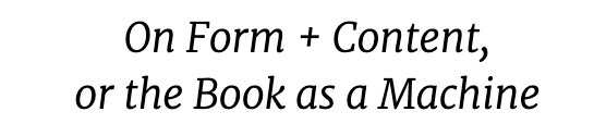 On Form + Content, or the Book as a Machine