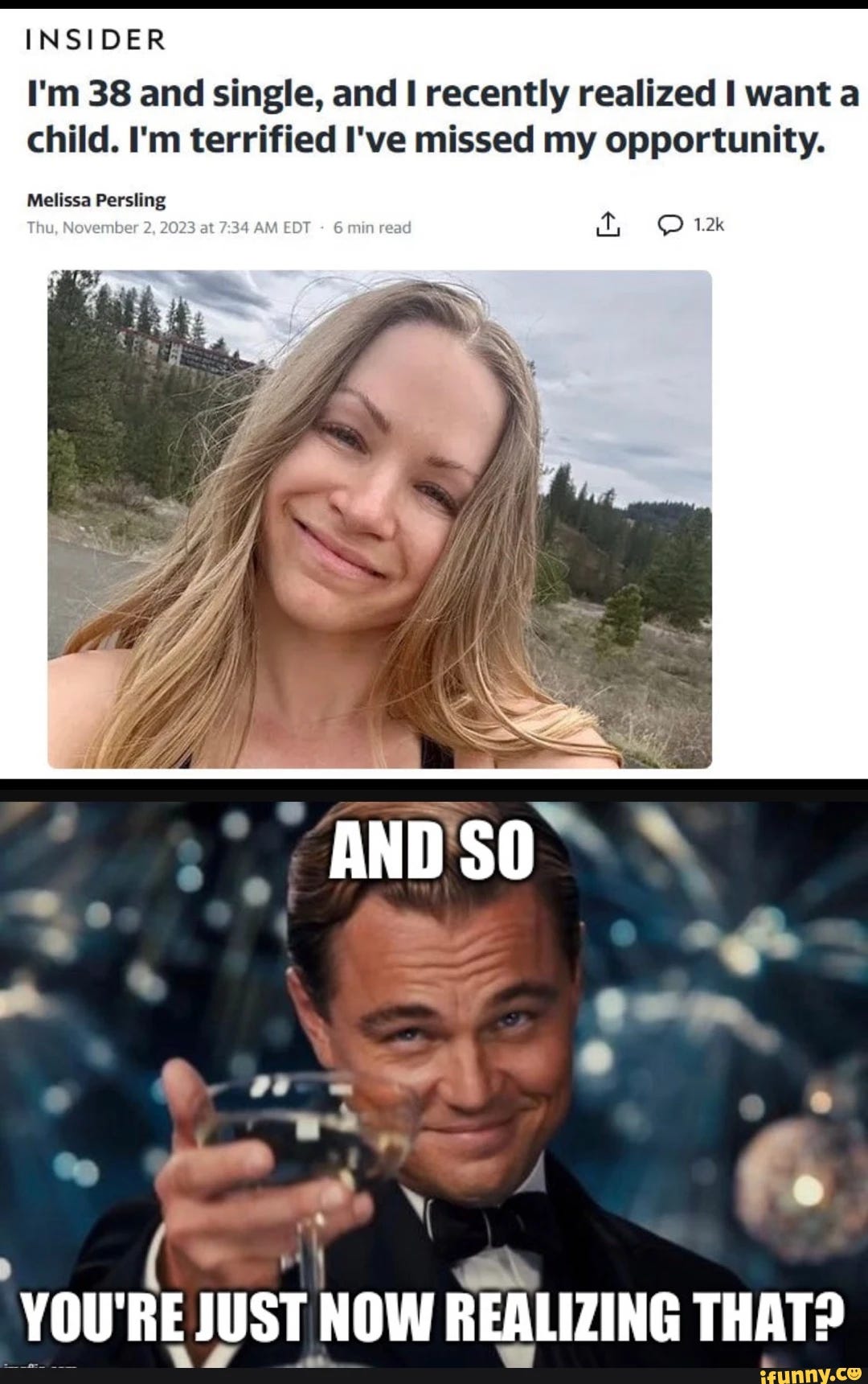 INSIDER I'm 38 and single, and I recently realized I want a child. I'm terrified I've missed my opportunity. Melissa Persling Thu, November 2, 2023 AM EDT 6 min read 1.2k AND SO 'YOU'RE JUST NOW REALIZING THAT?