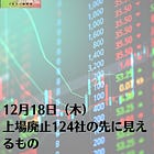12月18日(木)上場廃止124社の先に見えるもの