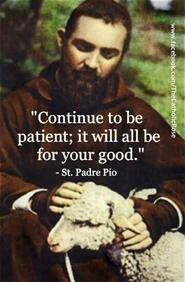 May be an image of 1 person and text that says "MAA "Continue to be patient; it will all be for your good." -St. Padre Pio" May be an image of 1 person and text that says "MAA "Continue to be patient; it will all be for your good." -St. Padre Pio"