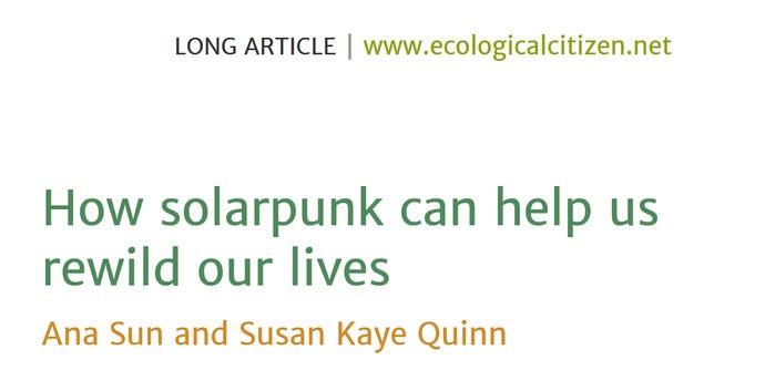 LONG ARTICLE | www.ecologicalcitizen.net Vol 8 No 2 2025 | Page 186 How solarpunk can help us rewild our lives Ana Sun and Susan Kaye Quinn