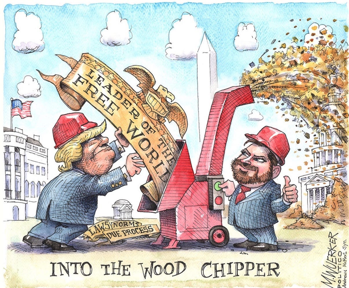 Cartoon: trump feeds free world into wood chipper 

LEADER
OF
REE
WORLD
&
DUE PROCESS
INTO THE WOOD CHIPPER

By M.WUERKER
