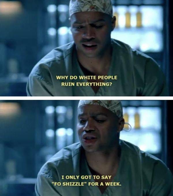 In the top panel,Dr Turk from Scrubs looks concerned and says why do white people ruin everything? In the bottom panel, he looks sad and says I only got to say "fo sizzle" for a week.