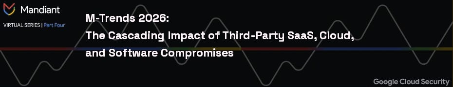 M-Trends 2026: The Cascading Impact of Third-Party SaaS, Cloud, and Software Compromises (Aug. 25th) M-Trends 2026: The Cascading Impact of Third-Party SaaS, Cloud, and Software Compromises (Aug. 25th)