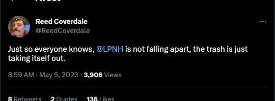 May be an image of 1 person and text that says 'Reed Coverdale ReedCoverdale Just so everyone knows, @LPNH is not falling apart, the trash is just taking itself out. 3,906'