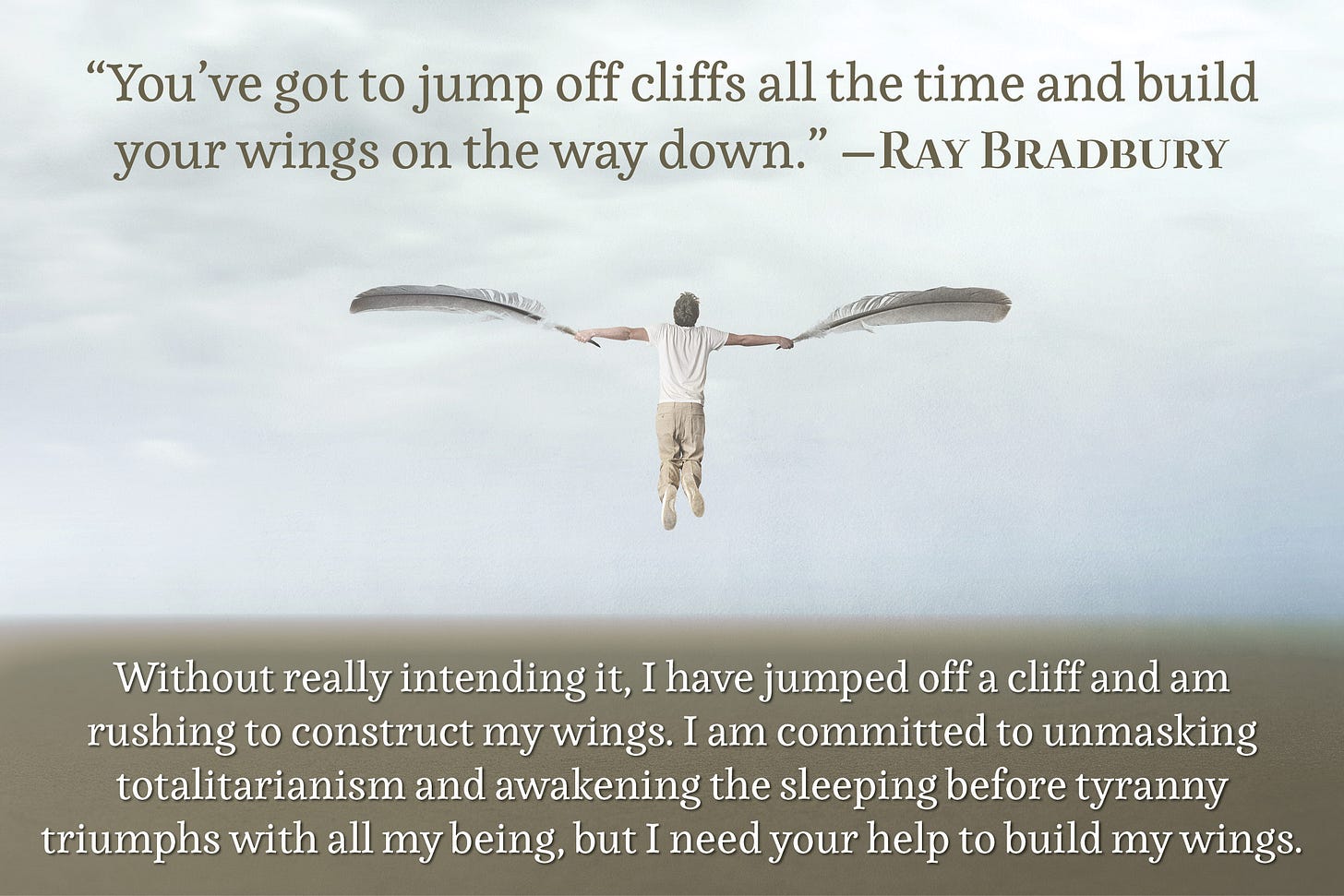 “You've got to jump off cliffs all the time and build your wings on the way down.” —Ray Bradbury