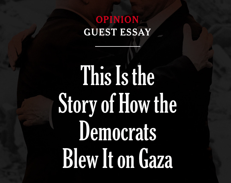 Opinion, GUEST ESSAY: This Is the Story of How the Democrats Blew It on Gaza