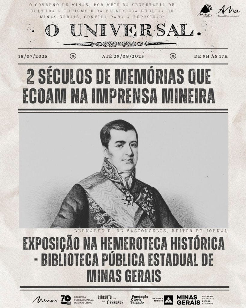 #descrevemospravocê  Convite para a exposição "O Universal: dois séculos de memórias que ecoam na imprensa mineira", promovida pelo Governo de Minas, por meio da Secretaria de Cultura e Turismo e da Biblioteca Pública Estadual de Minas Gerais. A mostra ocorre de 18 de julho a 29 de agosto de 2025, das 9h às 17h, na Hemeroteca Histórica da Biblioteca Pública Estadual de Minas Gerais, em Belo Horizonte.  O card tem estética inspirada em jornais antigos, com fundo que simula papel envelhecido e tipografia de época. Na parte superior, em destaque, está o título da exposição, seguido pelo nome do periódico homenageado: “O Universal”. Abaixo, em letras grandes e em negrito, lê-se a frase-tema: “2 séculos de memórias que ecoam na imprensa mineira”. Em seguida, aparece uma ilustração em preto e branco de Bernardo P. de Vasconcelos, identificado como editor do jornal. Ele está retratado de busto, com expressão séria, usando vestimenta formal da época imperial, incluindo uma faixa diagonal e uma condecoração no peito.  Na parte inferior do card, estão dispostos os logotipos da Biblioteca Pública Estadual de Minas Gerais (que celebra 70 anos), do Circuito Liberdade, Fundação Clóvis Salgado, Cultura e Turismo – Governo de Minas Gerais e o slogan "Governo diferente, estado eficiente".
