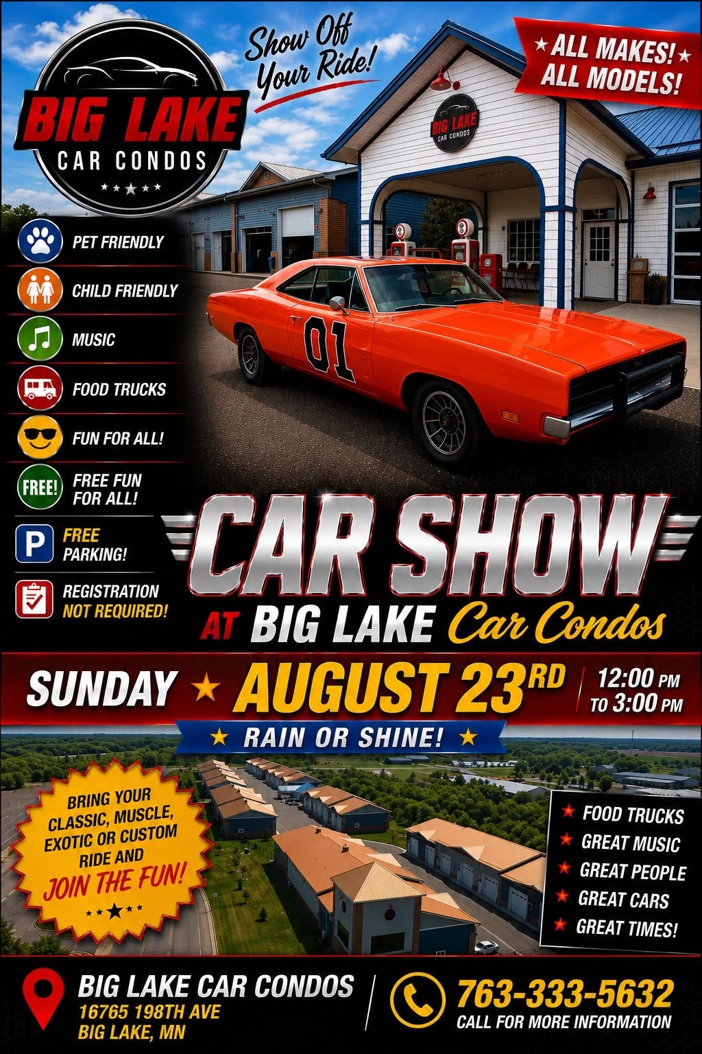 May be an image of car and text that says 'Show Off Your Ride! BIG LAKE CAR CONDOS ALL MAKES! ALL MODELS! PET FRIENDLY CHILD FRIENDLY 8 MUSIC FOOD TRUCKS FUN FOR ALL! FREE! FREE FUN FOR ALL! FREE PARKING! SUNDAY REGISTRATION CAR SHOW NOT REQUIRED! AT BIG LAKE Car Condos AUGUST 23RD RD RAIN OR SHINE! 12:00 PM TO 3:00 PM BRING YOUR CLASSIC, MUSCLE, EXOTIC OR CUSTOM RIDE AND JOIN THE FUN! FOOD TRUCKS GREAT MUSIC GREAT PEOPLE GREAT CARS GREAT TIMES! BIG LAKE CAR CONDOS 16765 198TH AVE BIG LAKE, MN 763-333-5632 CALL FOR MORE CALLFORMOREINFORMATION INFORMATION'