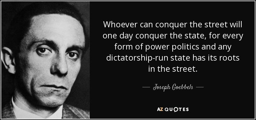 Joseph Goebbels quote: Whoever can conquer the street will one day conquer the... Joseph Goebbels quote: Whoever can conquer the street will one day conquer the...