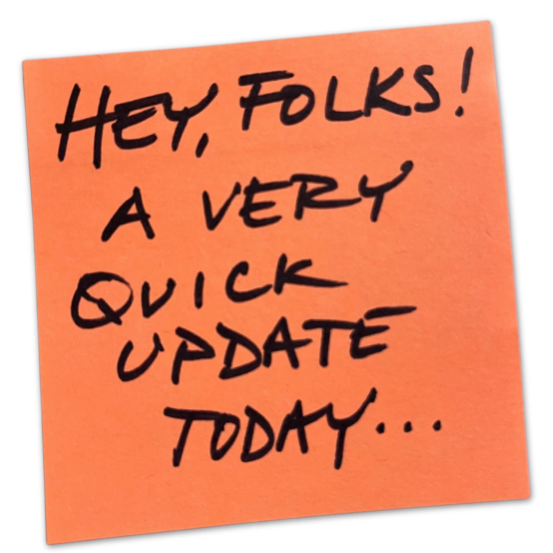 hey, folks! a very quick update...