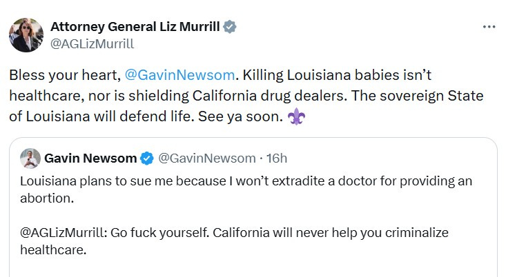 Bless your heart,  @GavinNewsom . Killing Louisiana babies isn’t healthcare, nor is shielding California drug dealers. The sovereign State of Louisiana will defend life. See ya soon.