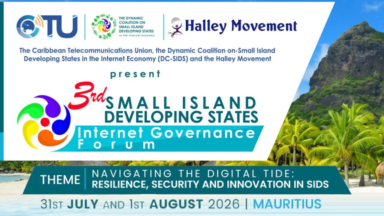 A conference banner for the 3rd Small Island Developing States Internet Governance Forum (SIDS IGF) set against a tropical Mauritian coastal landscape. The design features a large white panel over a background of turquoise water, palm trees, and a steep green volcanic mountain beneath a blue sky. Across the top are the logos of the Caribbean Telecommunications Union (CTU), the Dynamic Coalition on Small Island Developing States in the Internet Economy (DC-SIDS), and the Halley Movement, accompanied by text identifying them as the event organizers. Centered below is the colorful circular SIDS IGF emblem beside the event title, "3rd Small Island Developing States Internet Governance Forum," in large teal and white typography. A wide teal banner near the bottom highlights the theme: "Navigating the Digital Tide: Resilience, Security and Innovation in SIDS." The footer displays the event dates, "31st July and 1st August 2026," and the location, "Mauritius," in bold blue text. The overall design uses a palette of teal, white, blue, and tropical green, reinforcing themes of island collaboration, digital connectivity, and resilience. A conference banner for the 3rd Small Island Developing States Internet Governance Forum (SIDS IGF) set against a tropical Mauritian coastal landscape. The design features a large white panel over a background of turquoise water, palm trees, and a steep green volcanic mountain beneath a blue sky. Across the top are the logos of the Caribbean Telecommunications Union (CTU), the Dynamic Coalition on Small Island Developing States in the Internet Economy (DC-SIDS), and the Halley Movement, accompanied by text identifying them as the event organizers. Centered below is the colorful circular SIDS IGF emblem beside the event title, "3rd Small Island Developing States Internet Governance Forum," in large teal and white typography. A wide teal banner near the bottom highlights the theme: "Navigating the Digital Tide: Resilience, Security and Innovation in SIDS." The footer displays the event dates, "31st July and 1st August 2026," and the location, "Mauritius," in bold blue text. The overall design uses a palette of teal, white, blue, and tropical green, reinforcing themes of island collaboration, digital connectivity, and resilience.