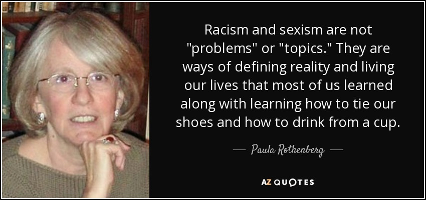 Paula Rothenberg quote: Racism and sexism are not "problems" or "topics." They are... Paula Rothenberg quote: Racism and sexism are not "problems" or "topics." They are...